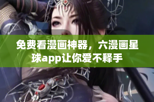 免费看漫画神器，六漫画星球app让你爱不释手