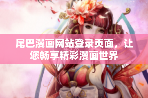 尾巴漫画网站登录页面，让您畅享精彩漫画世界