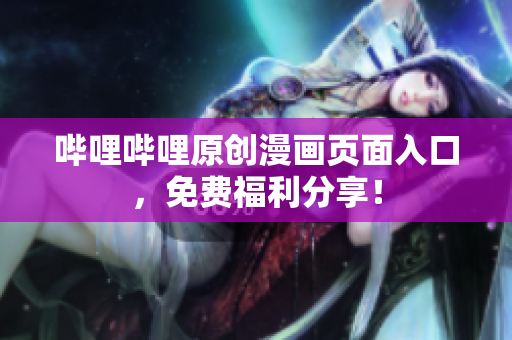 哔哩哔哩原创漫画页面入口，免费福利分享！
