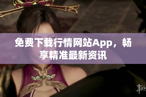 免费下载行情网站App，畅享精准最新资讯