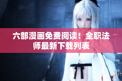 六部漫画免费阅读！全职法师最新下载列表