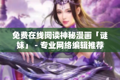 免费在线阅读神秘漫画「谜妹」 - 专业网络编辑推荐