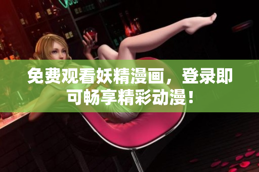 免费观看妖精漫画，登录即可畅享精彩动漫！