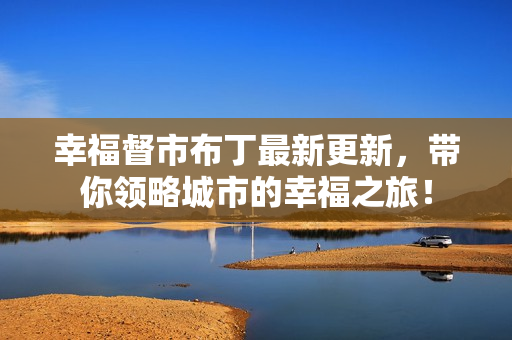 幸福督市布丁最新更新，带你领略城市的幸福之旅！