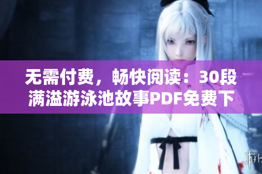 无需付费，畅快阅读：30段满溢游泳池故事PDF免费下载