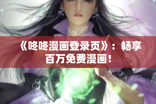 《咚咚漫画登录页》：畅享百万免费漫画！