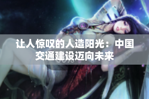让人惊叹的人造阳光：中国交通建设迈向未来