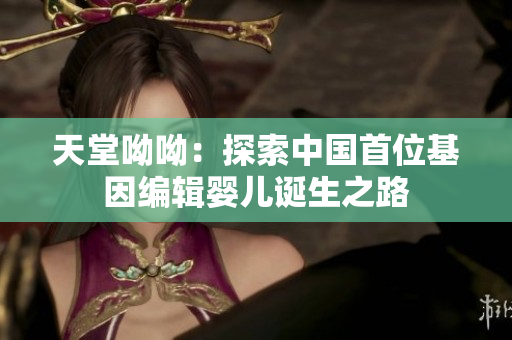 天堂呦呦：探索中国首位基因编辑婴儿诞生之路