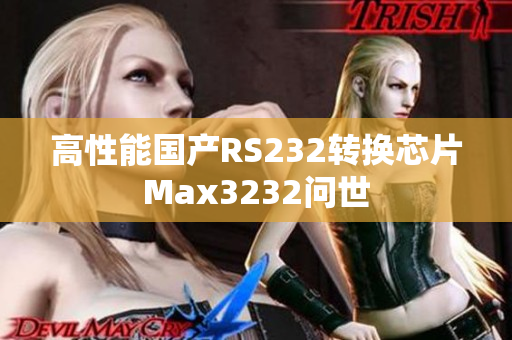 高性能国产RS232转换芯片Max3232问世