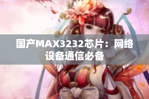 国产MAX3232芯片：网络设备通信必备