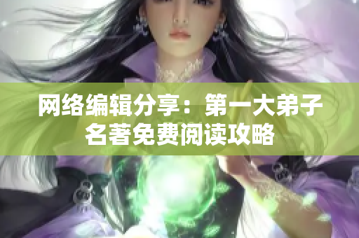网络编辑分享：第一大弟子名著免费阅读攻略