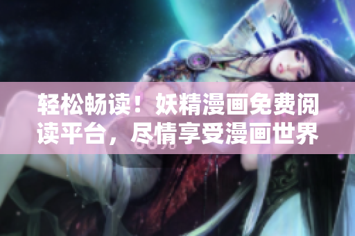 轻松畅读！妖精漫画免费阅读平台，尽情享受漫画世界！
