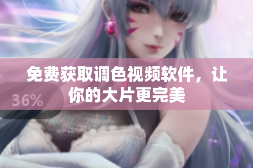 免费获取调色视频软件，让你的大片更完美