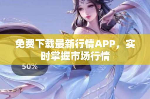 免费下载最新行情APP，实时掌握市场行情