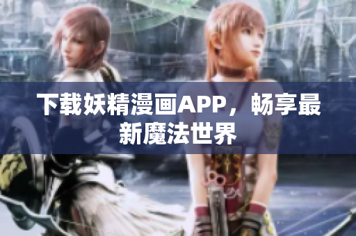 下载妖精漫画APP，畅享最新魔法世界