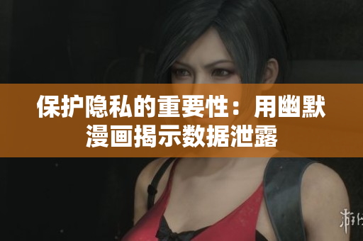 保护隐私的重要性：用幽默漫画揭示数据泄露