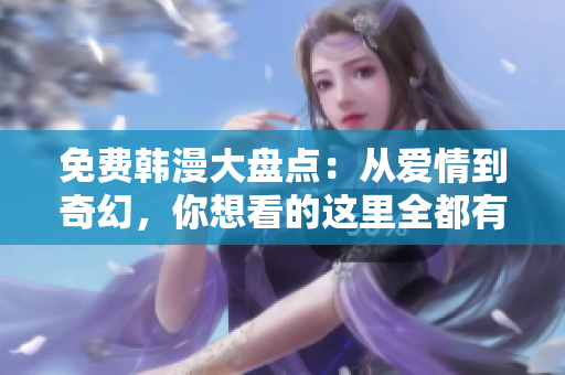 免费韩漫大盘点：从爱情到奇幻，你想看的这里全都有！
