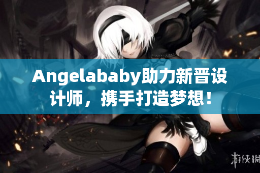 Angelababy助力新晋设计师，携手打造梦想！