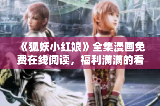《狐妖小红娘》全集漫画免费在线阅读，福利满满的看漫网址！