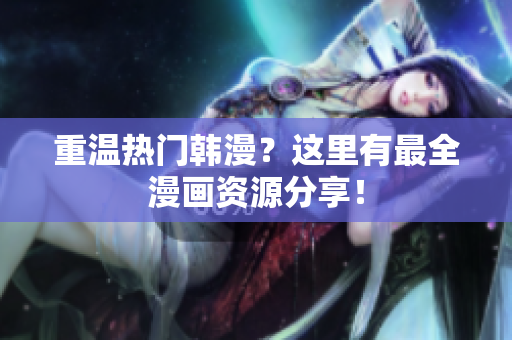 重温热门韩漫？这里有最全漫画资源分享！