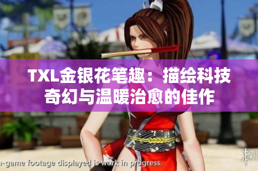 TXL金银花笔趣：描绘科技奇幻与温暖治愈的佳作