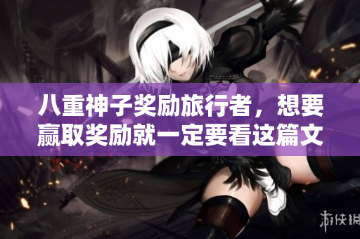八重神子奖励旅行者，想要赢取奖励就一定要看这篇文章！