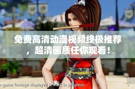 免费高清动漫视频终极推荐，超清画质任你观看！