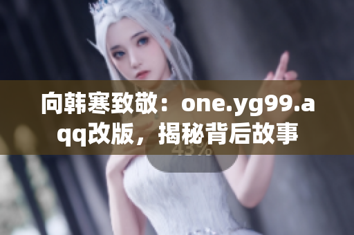 向韩寒致敬：one.yg99.aqq改版，揭秘背后故事