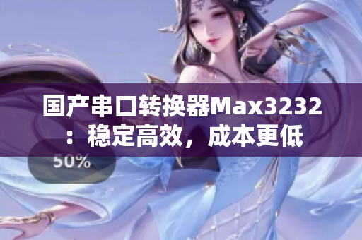 国产串口转换器Max3232：稳定高效，成本更低