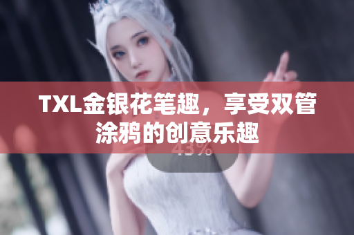 TXL金银花笔趣，享受双管涂鸦的创意乐趣