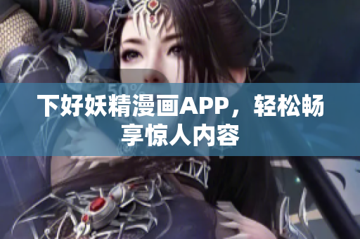 下好妖精漫画APP，轻松畅享惊人内容