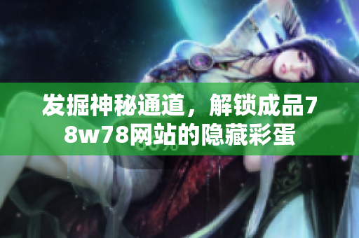 发掘神秘通道，解锁成品78w78网站的隐藏彩蛋