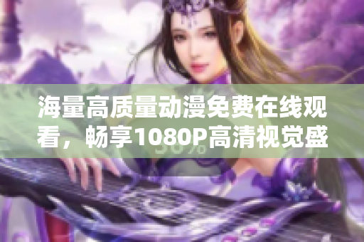 海量高质量动漫免费在线观看，畅享1080P高清视觉盛宴