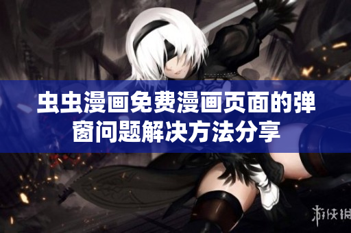 虫虫漫画免费漫画页面的弹窗问题解决方法分享