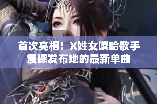 首次亮相！X姓女嘻哈歌手震撼发布她的最新单曲
