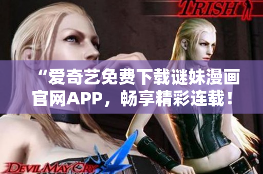 “爱奇艺免费下载谜妹漫画官网APP，畅享精彩连载！”