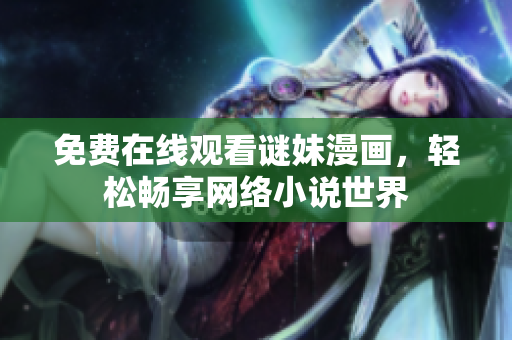 免费在线观看谜妹漫画，轻松畅享网络小说世界