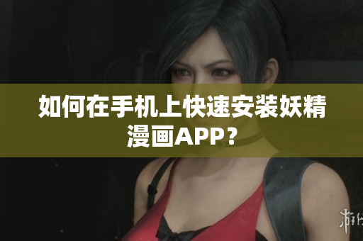 如何在手机上快速安装妖精漫画APP？