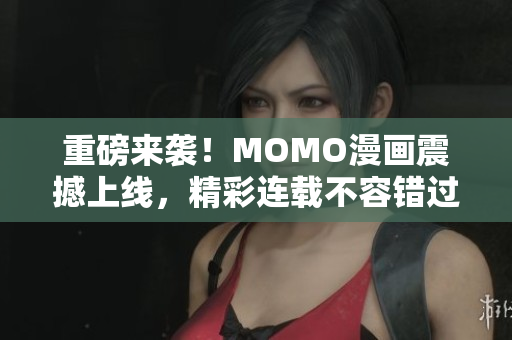 重磅来袭！MOMO漫画震撼上线，精彩连载不容错过！