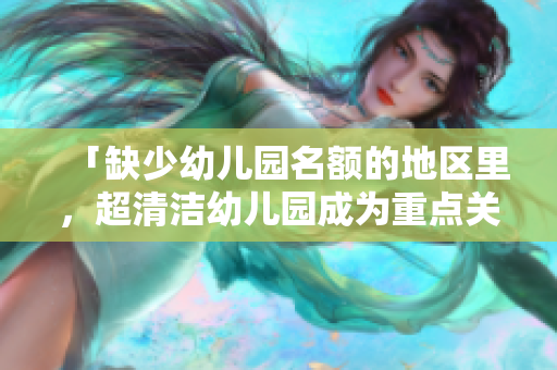 「缺少幼儿园名额的地区里，超清洁幼儿园成为重点关注」