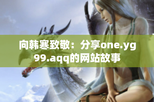 向韩寒致敬：分享one.yg99.aqq的网站故事