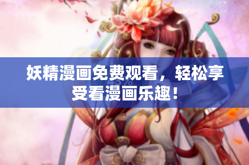 妖精漫画免费观看，轻松享受看漫画乐趣！
