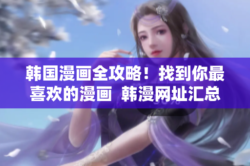 韩国漫画全攻略！找到你最喜欢的漫画  韩漫网址汇总