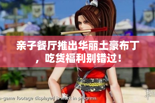 亲子餐厅推出华丽土豪布丁，吃货福利别错过！