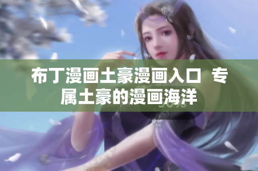 布丁漫画土豪漫画入口  专属土豪的漫画海洋