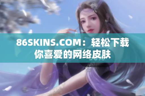 86SKINS.COM：轻松下载你喜爱的网络皮肤