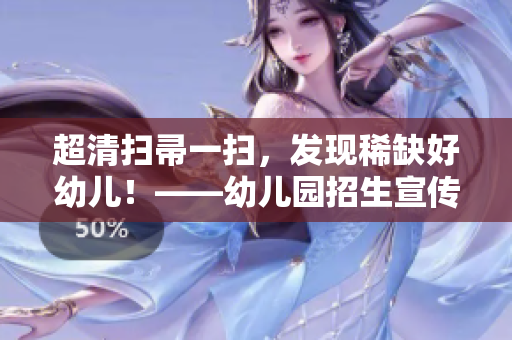 超清扫帚一扫，发现稀缺好幼儿！——幼儿园招生宣传