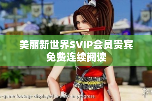 美丽新世界SVIP会员贵宾免费连续阅读