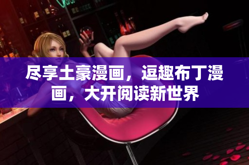 尽享土豪漫画，逗趣布丁漫画，大开阅读新世界