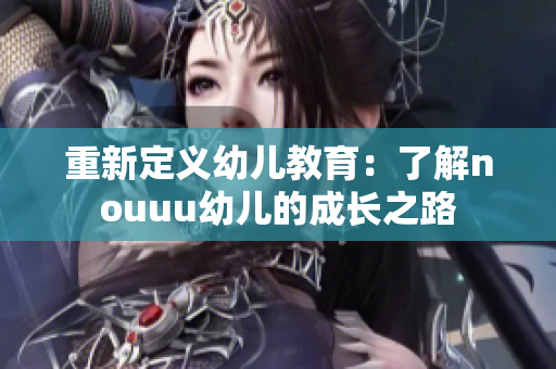 重新定义幼儿教育：了解nouuu幼儿的成长之路